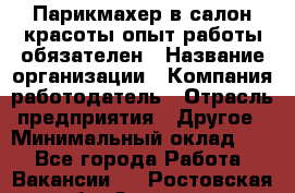 Парикмахер в салон красоты-опыт работы обязателен › Название организации ­ Компания-работодатель › Отрасль предприятия ­ Другое › Минимальный оклад ­ 1 - Все города Работа » Вакансии   . Ростовская обл.,Зверево г.